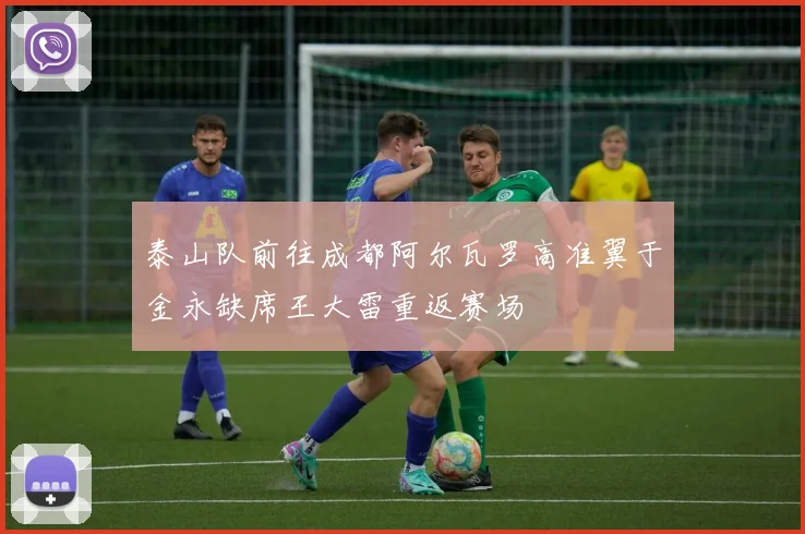 泰山队前往成都阿尔瓦罗高准翼于金永缺席王大雷重返赛场