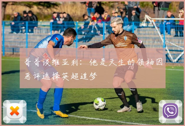 哥哥谈维亚利：他是天生的领袖因恶评选择英超追梦