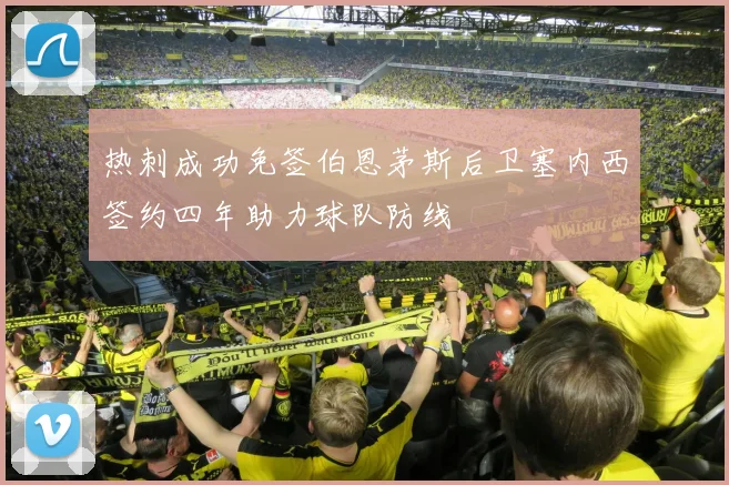 热刺成功免签伯恩茅斯后卫塞内西签约四年助力球队防线