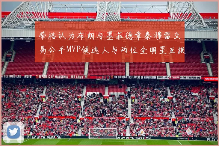 蒂格认为布朗与墨菲德章泰穆雷交易公平MVP候选人与两位全明星互换合理性分析