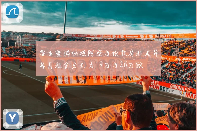 雷吉隆揭秘迈阿密与伦敦房租差异每月租金分别为19万与26万欧
