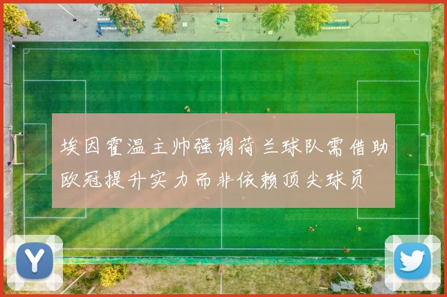 埃因霍温主帅强调荷兰球队需借助欧冠提升实力而非依赖顶尖球员