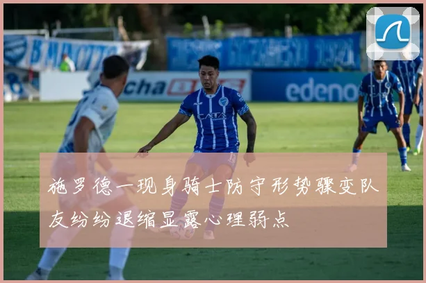 施罗德一现身骑士防守形势骤变队友纷纷退缩显露心理弱点